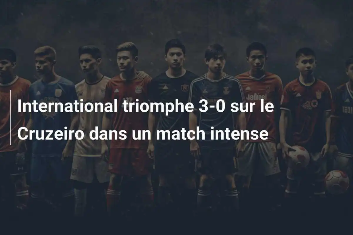 International triomphe 3-0 sur le Cruzeiro dans un match intense