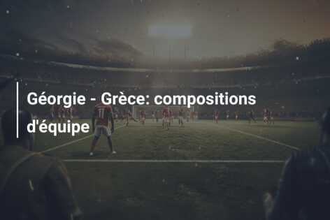 Géorgie – Grèce: compositions d’équipe