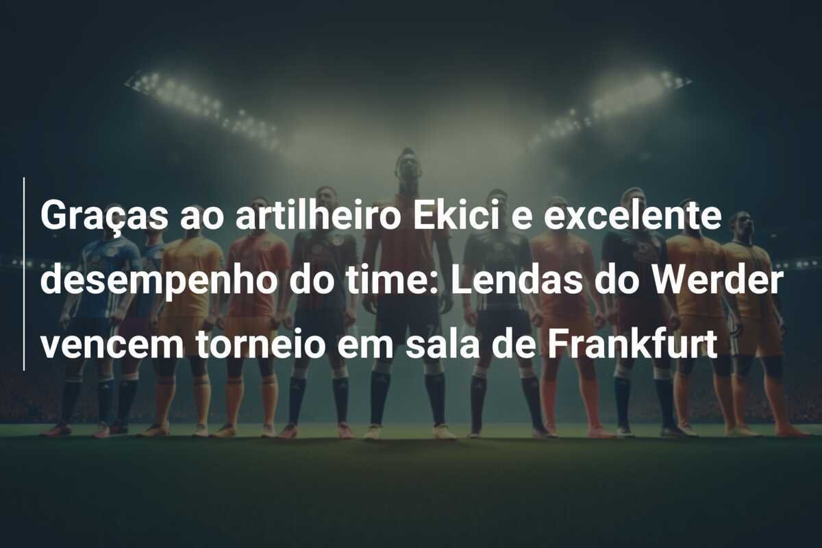 Graças ao artilheiro Ekici e excelente desempenho do time: Lendas do Werder vencem torneio em sala de Frankfurt