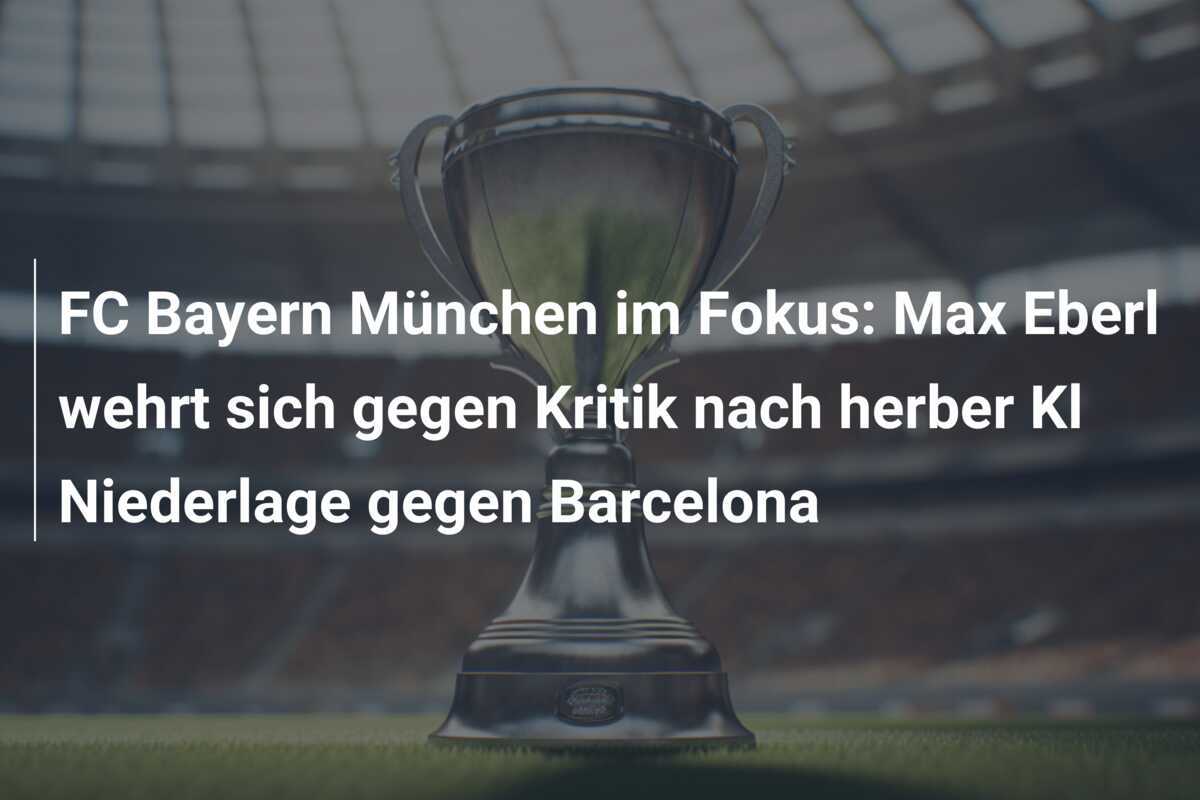 FC Bayern München im Fokus: Max Eberl wehrt sich gegen Kritik nach herber Kl Niederlage gegen Barcelona