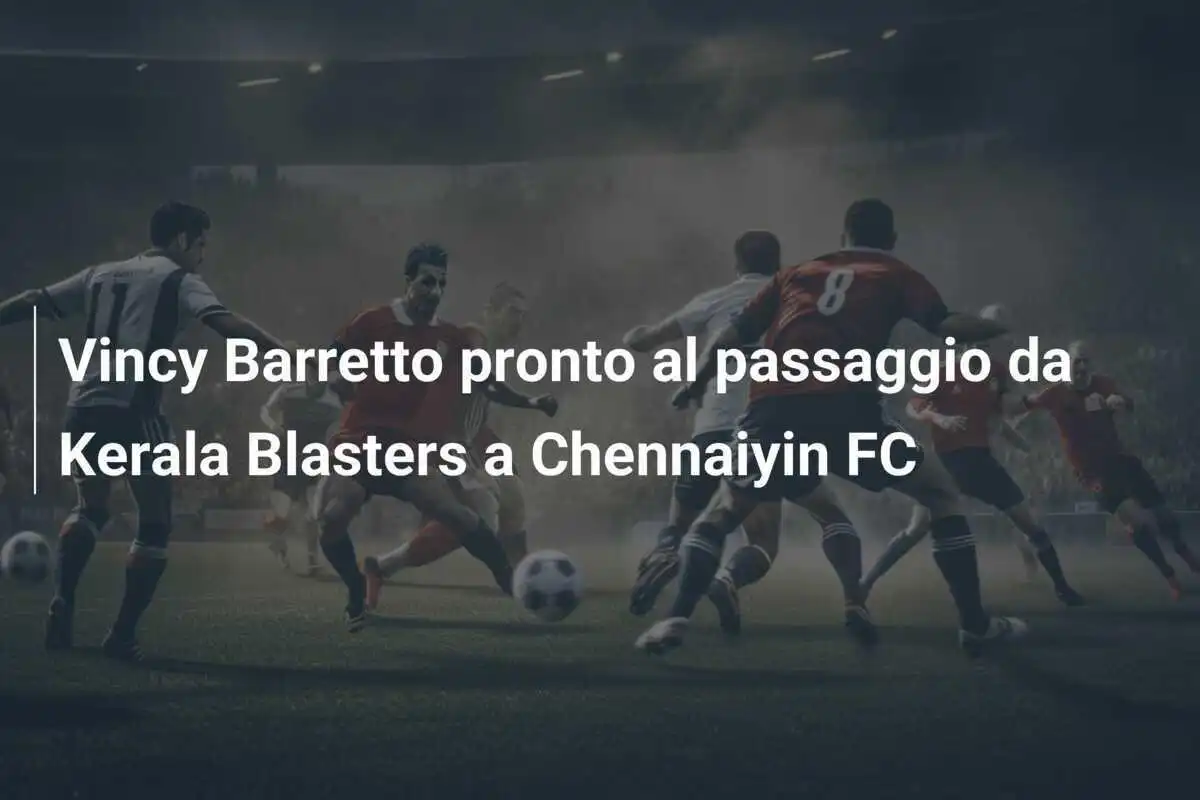 Vincy Barretto pronto al passaggio da Kerala Blasters a Chennaiyin FC