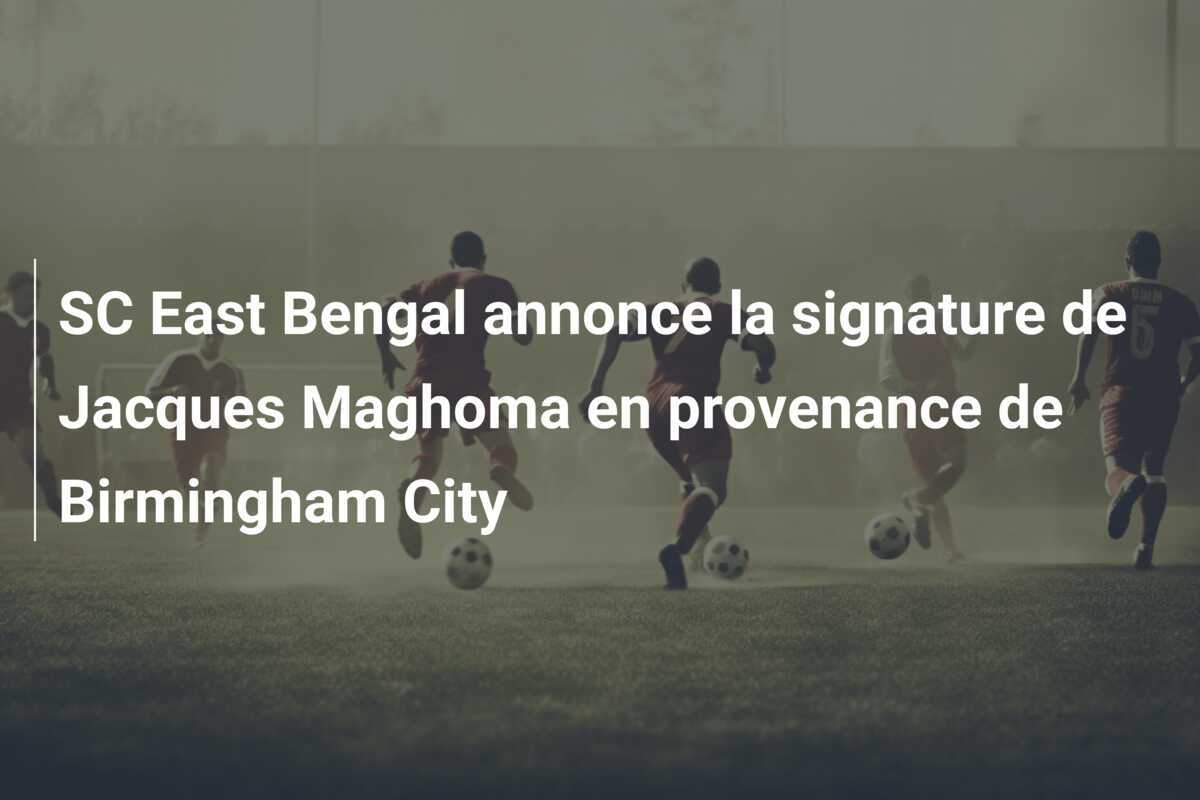 SC East Bengal annonce la signature de Jacques Maghoma en provenance de Birmingham City