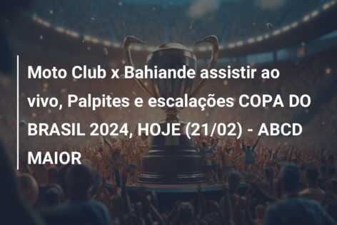 Moto Club x Bahiande assistir ao vivo, Palpites e escalações COPA DO BRASIL 2024, HOJE (21/02) – ABCD MAIOR