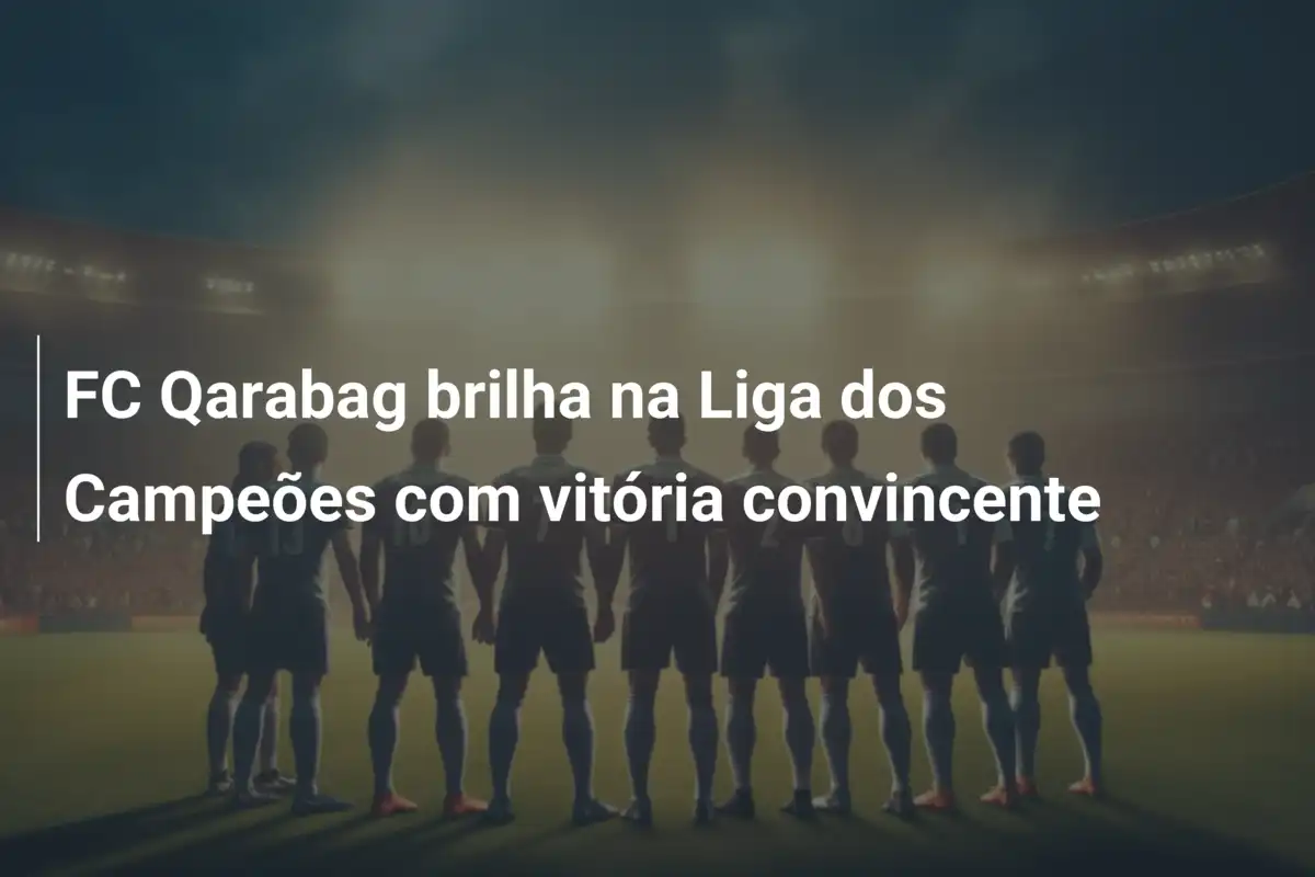 FC Qarabag brilha na Liga dos Campeões com vitória convincente