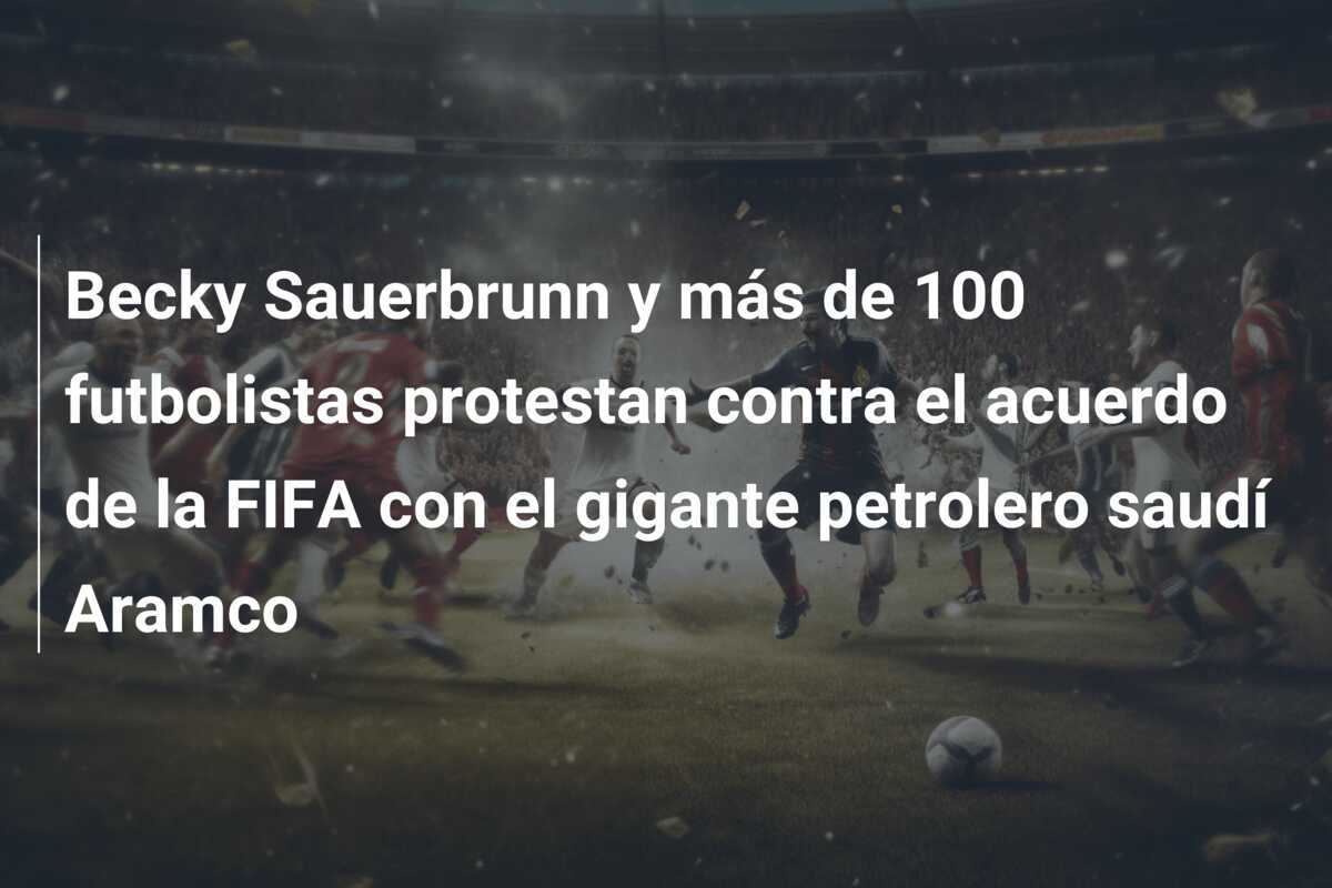 Becky Sauerbrunn y más de 100 futbolistas protestan contra el acuerdo de la FIFA con el gigante petrolero saudí Aramco