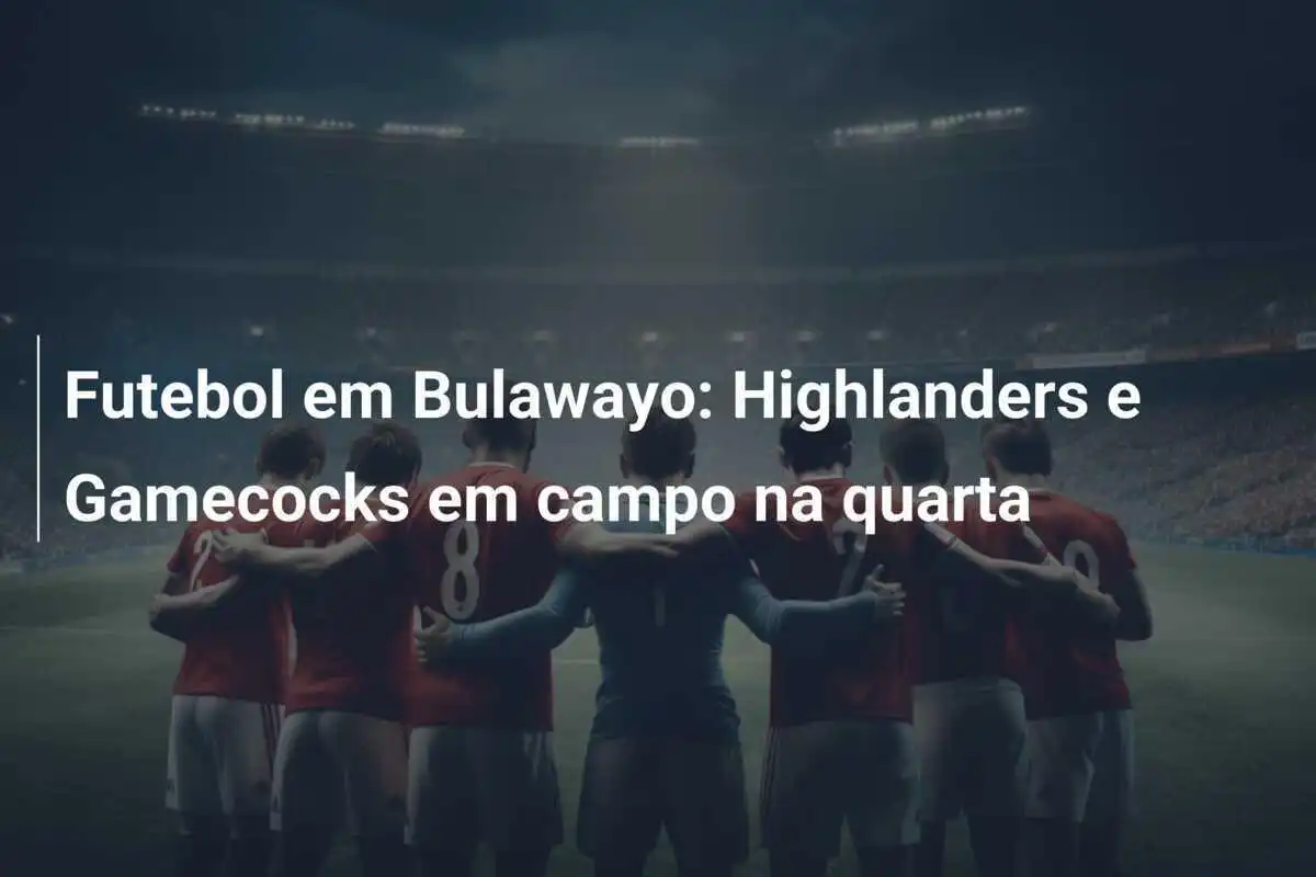 Futebol em Bulawayo: Highlanders e Gamecocks em campo na quarta