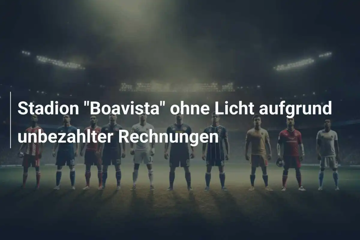 Stadion "Boavista" ohne Licht aufgrund unbezahlter Rechnungen