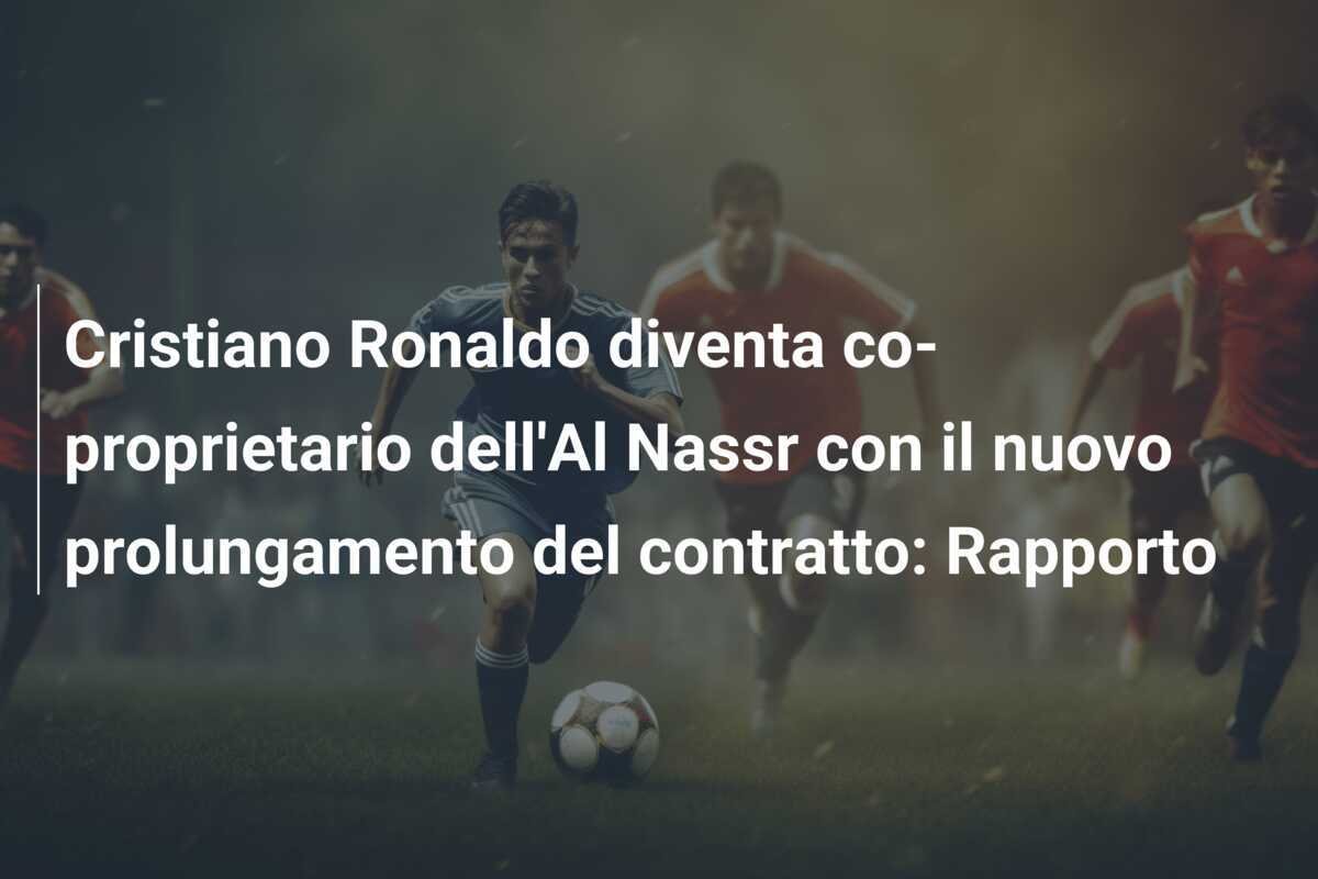 Cristiano Ronaldo diventa co-proprietario dell'Al Nassr con il nuovo prolungamento del contratto: Rapporto