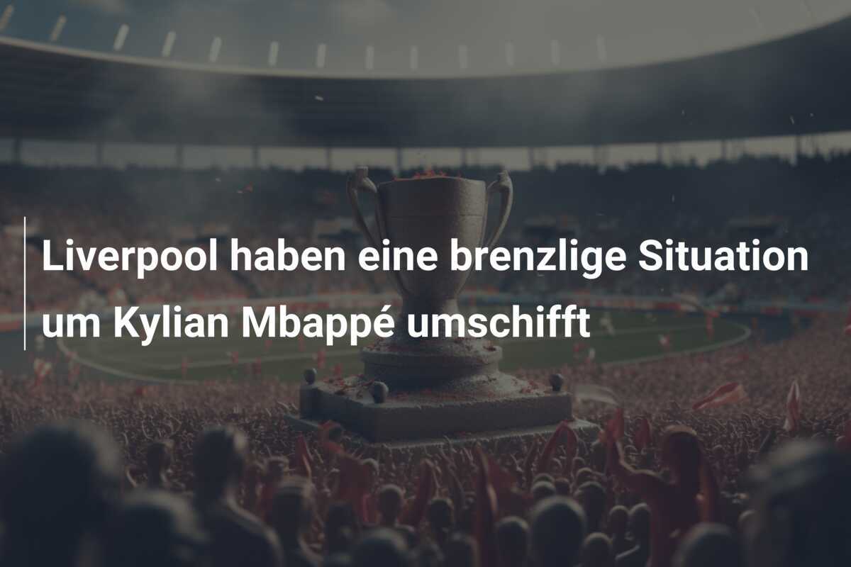 Liverpool haben eine brenzlige Situation um Kylian Mbappé umschifft