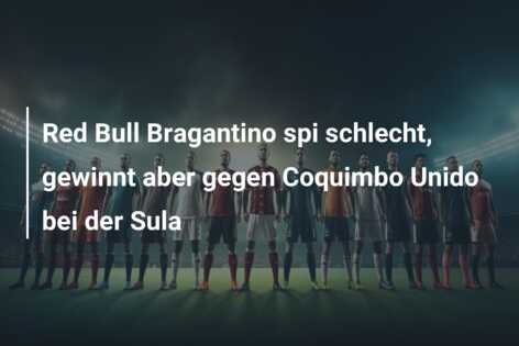 Red Bull Bragantino spi schlecht, gewinnt aber gegen Coquimbo Unido bei der Sula