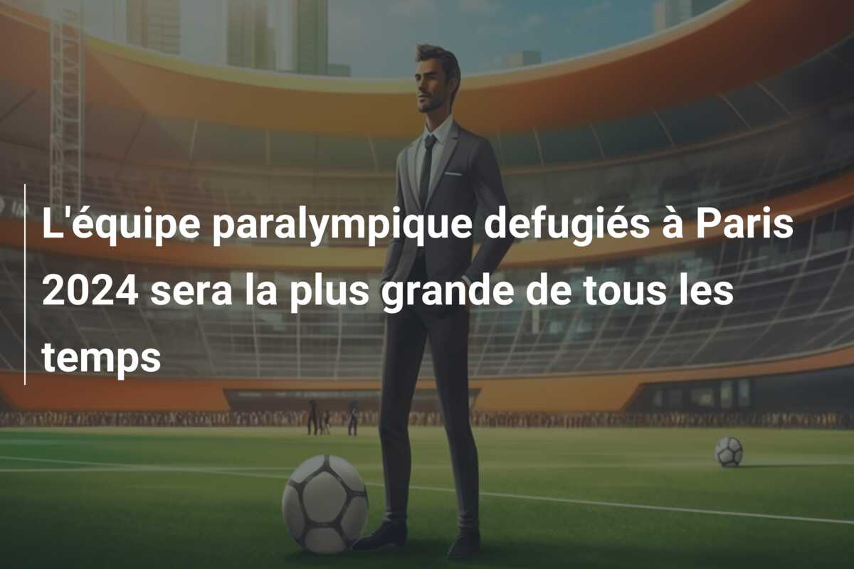L’équipe paralympique defugiés à Paris 2024 sera la plus grande de tous les temps