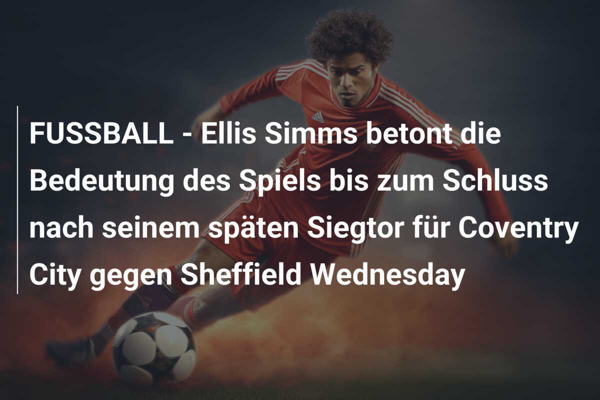FUSSBALL - Ellis Simms betont die Bedeutung des Spiels bis zum Schluss nach seinem späten Siegtor für Coventry City gegen Sheffield Wednesday