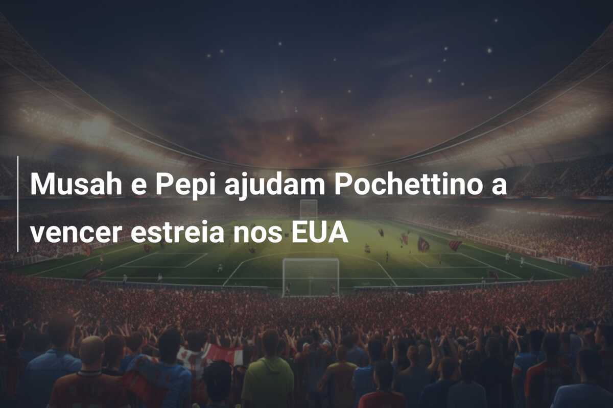 Musah e Pepi ajudam Pochettino a vencer estreia nos EUA
