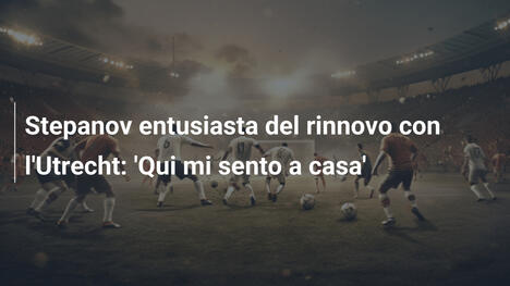 Stepanov entusiasta del rinnovo con l'Utrecht: 'Qui mi sento a casa'