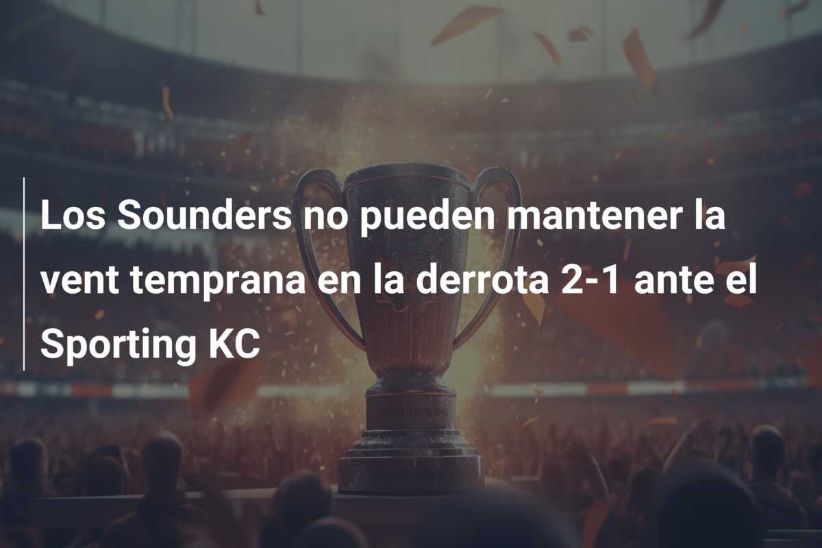 Los Sounders no pueden mantener la vent temprana en la derrota 2-1 ante el Sporting KC