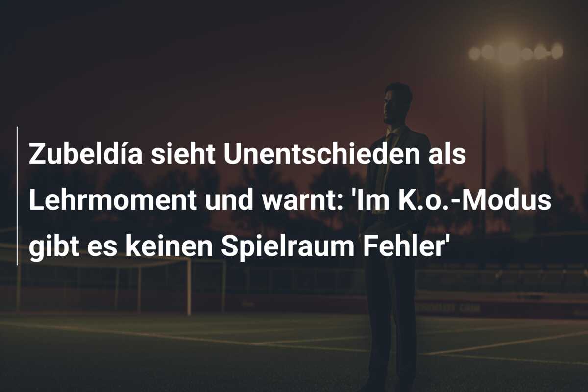 Zubeldía sieht Unentschieden als Lehrmoment und warnt: ‘Im K.o.-Modus gibt es keinen Spielraum Fehler’