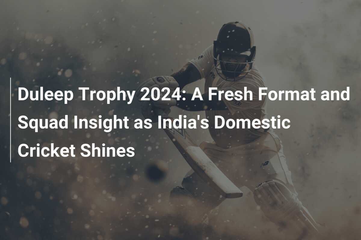 Duleep Trophy 2024 A Fresh Format and Squad Insight as India's