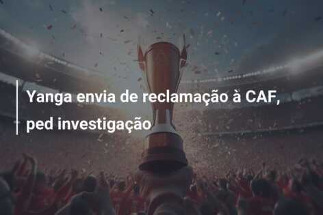 Yanga envia de reclamação à CAF, ped investigação