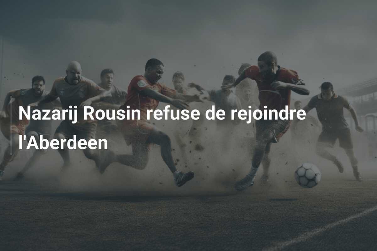 Nazarij Rousin refuse de rejoindre l'Aberdeen