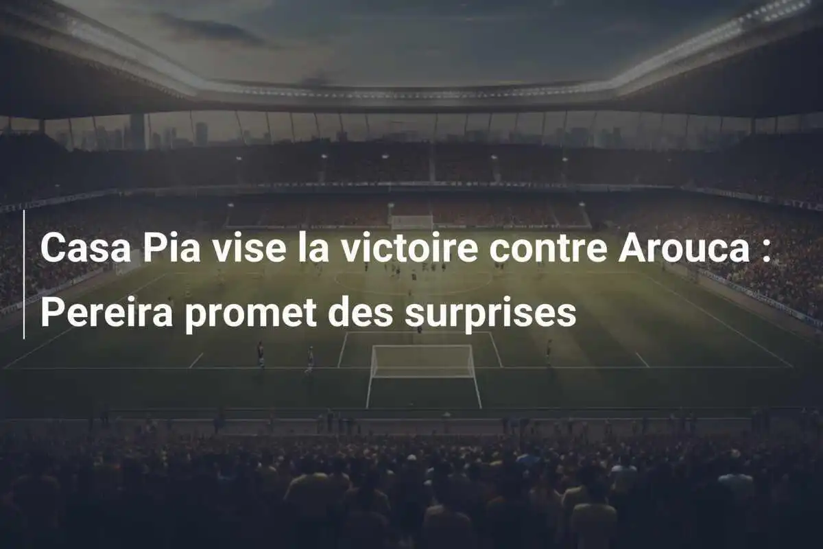 Casa Pia vise la victoire contre Arouca : Pereira promet des surprises