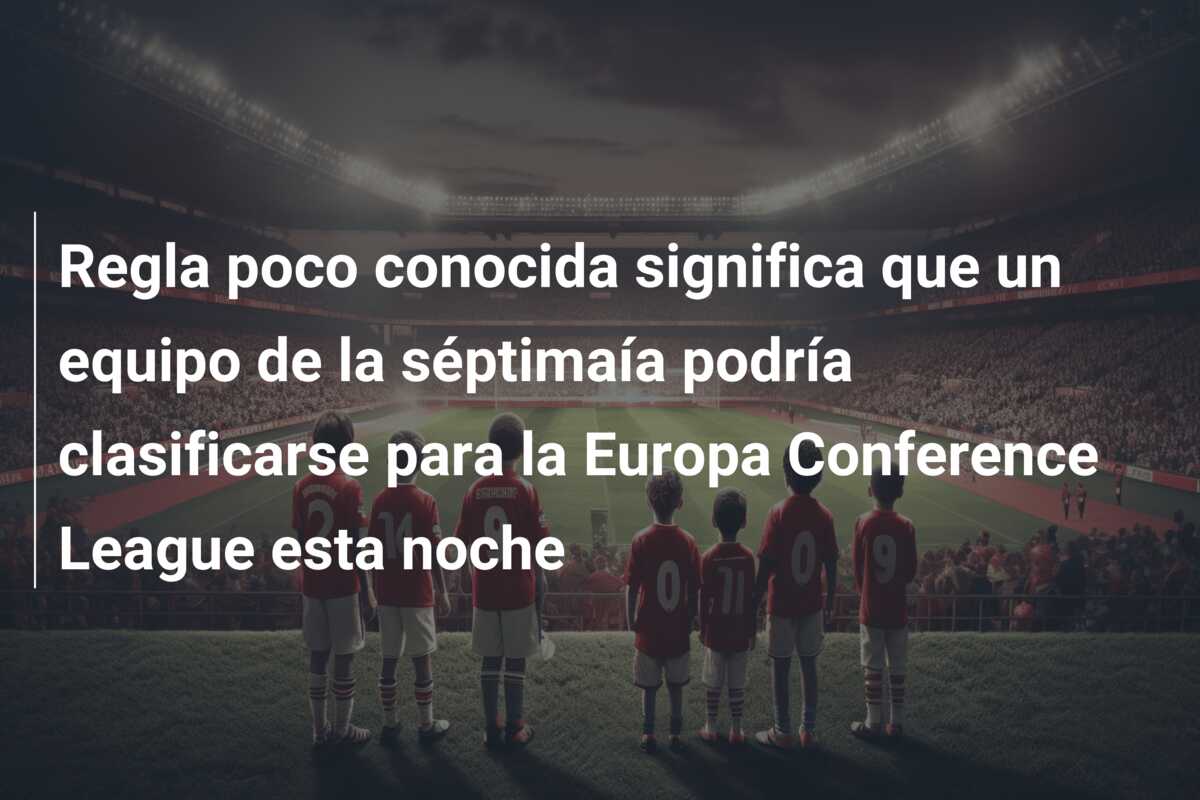 Regla poco conocida significa que un equipo de la séptimaía podría clasificarse para la Europa Conference League esta noche