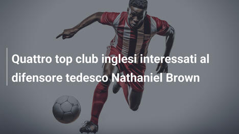 Quattro top club inglesi interessati al difensore tedesco Nathaniel Brown