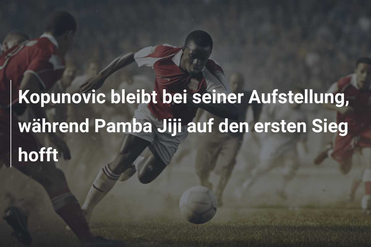 Kopunovic bleibt bei seiner Aufstellung, während Pamba Jiji auf den ersten Sieg hofft