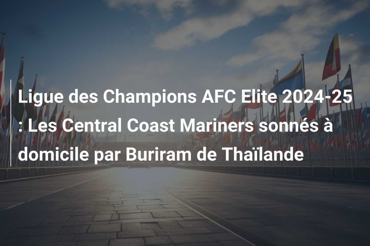 Ligue des Champions AFC Elite 2024-25 : Les Central Coast Mariners sonnés à domicile par Buriram de Thaïlande