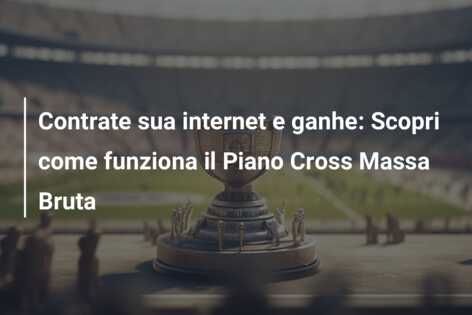 Contrate sua internet e ganhe: Scopri come funziona il Piano Cross Massa Bruta