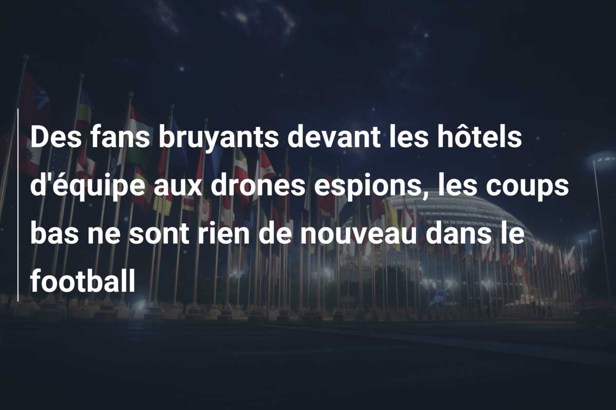Des fans bruyants devant les hôtels d’équipe aux drones espions, les coups bas ne sont rien de nouveau dans le football