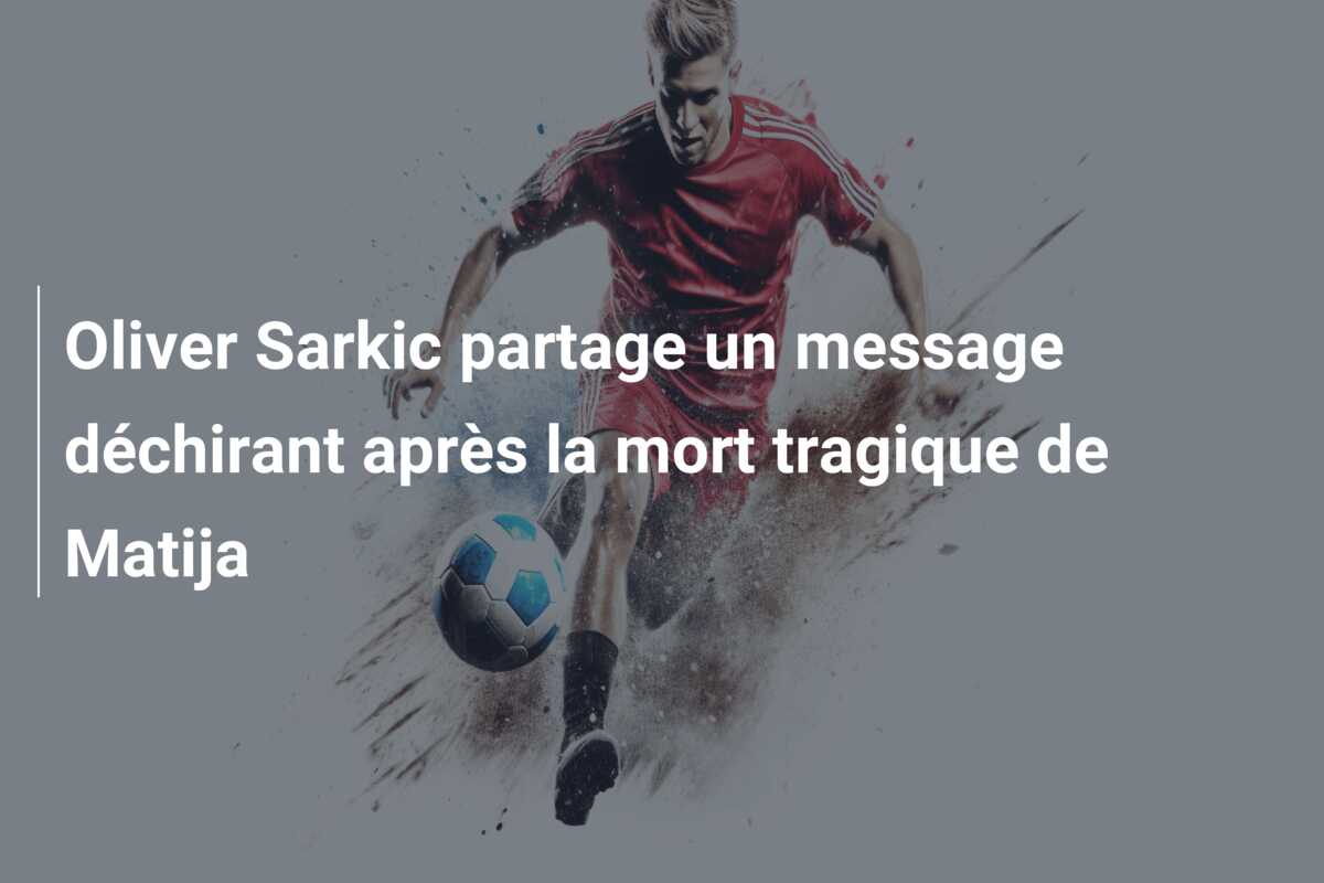 Oliver Sarkic partage un message déchirant après la mort tragique de Matija