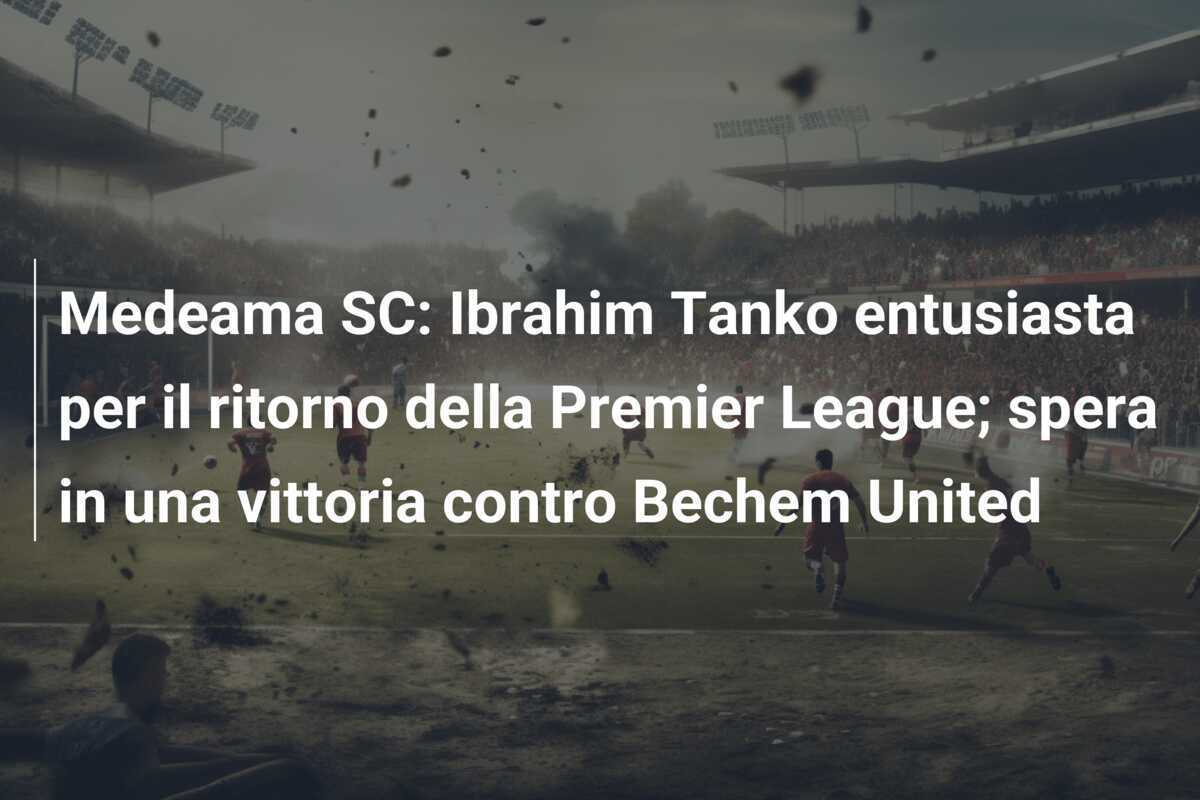 Medeama SC: Ibrahim Tanko entusiasta per il ritorno della Premier League; spera in una vittoria contro Bechem United