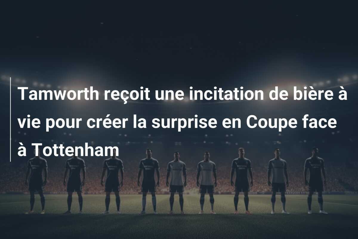 Tamworth reçoit une incitation de bière à vie pour créer la surprise en Coupe face à Tottenham