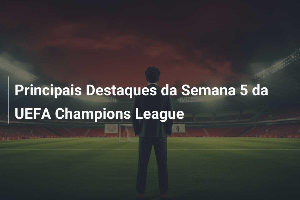 Principais Destaques da Semana 5 da UEFA Champions League