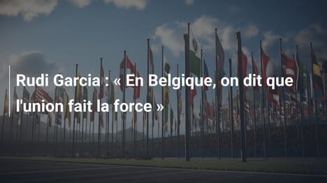 Rudi Garcia : « En Belgique, on dit que l'union fait la force »
