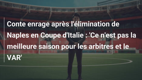 Conte enrage après l'élimination de Naples en Coupe d'Italie : 'Ce n'est pas la meilleure saison pour les arbitres et le VAR'