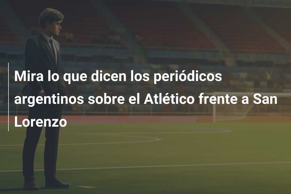 Mira lo que dicen los periódicos argentinos sobre el Atlético frente a San Lorenzo