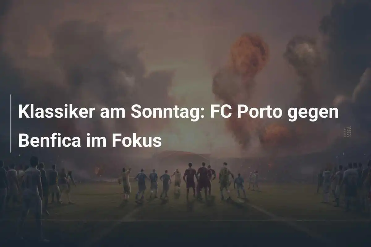 Klassiker am Sonntag: FC Porto gegen Benfica im Fokus