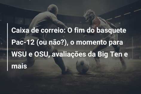 Caixa de correio: O fim do basquete Pac-12 (ou não?), o momento para WSU e OSU, avaliações da Big Ten e mais