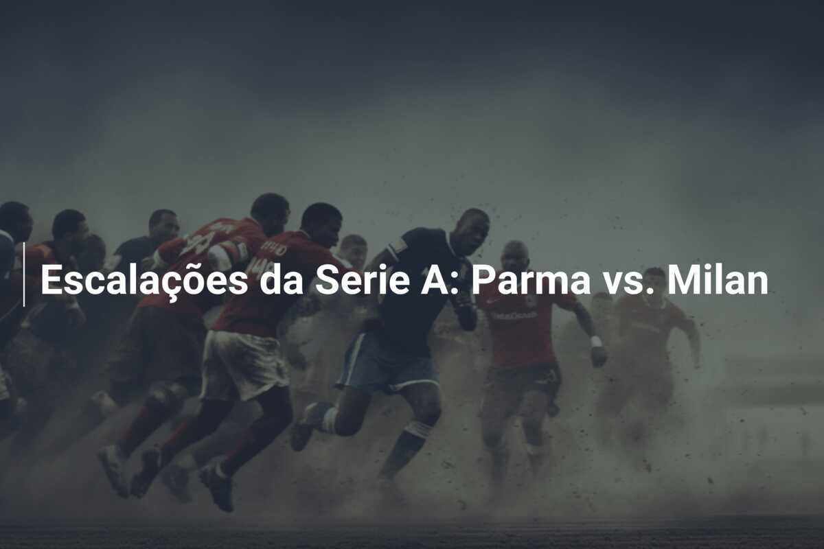 Escalações da Serie A: Parma vs. Milan