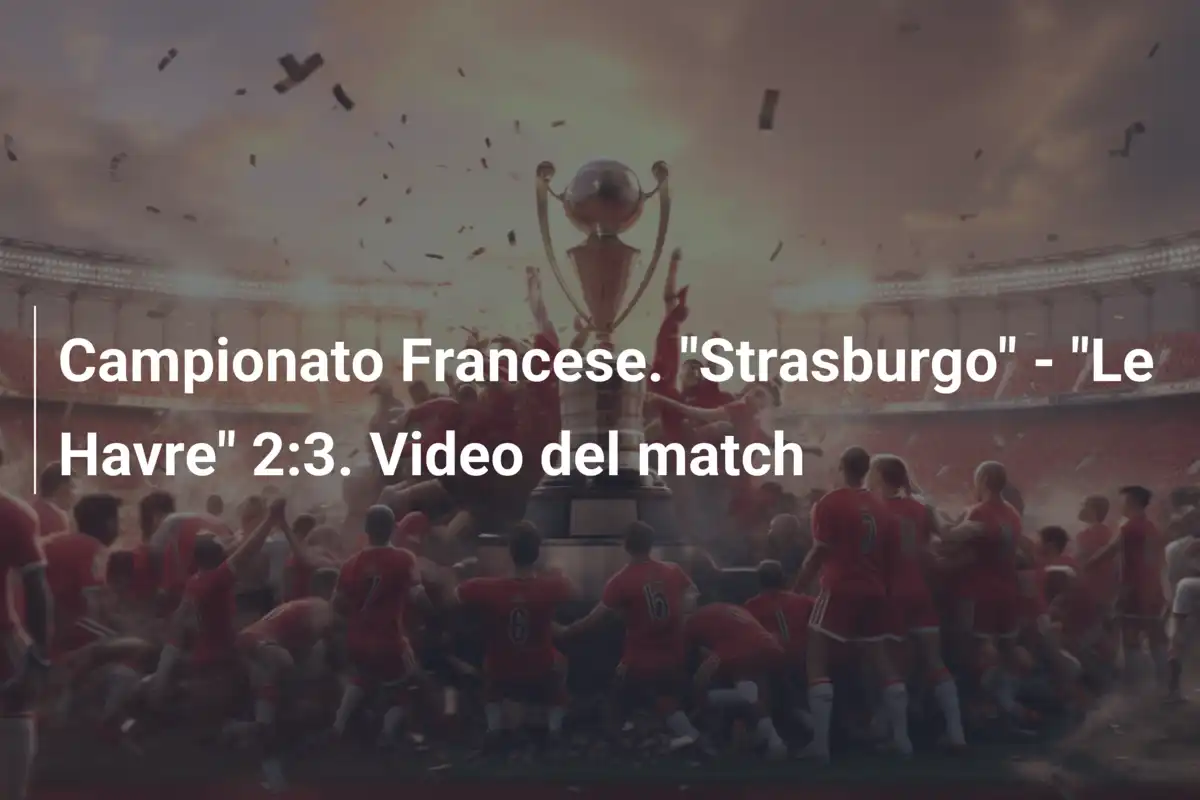 Campionato Francese. "Strasburgo" - "Le Havre" 2:3. Video del match