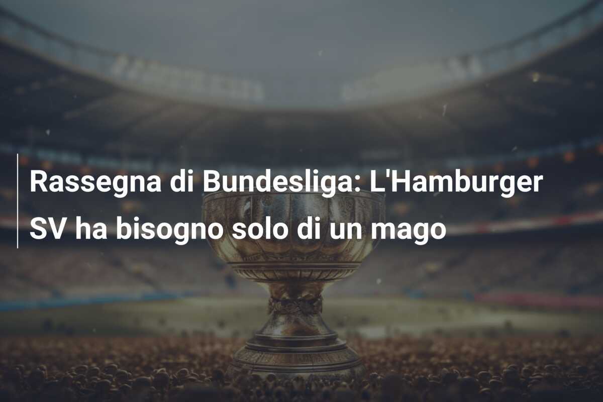 Rassegna di Bundesliga: L'Hamburger SV ha bisogno solo di un mago