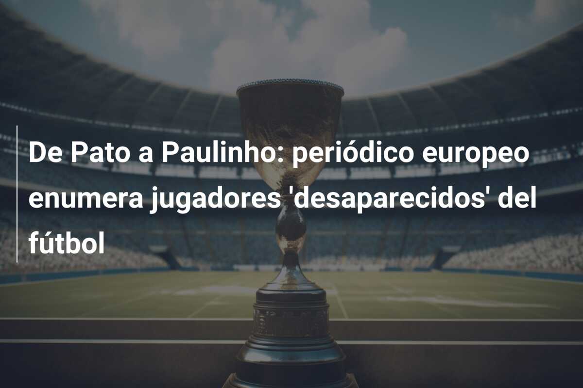 De Pato a Paulinho: periódico europeo enumera jugadores ‘desaparecidos’ del fútbol