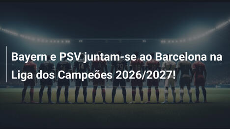 Bayern e PSV juntam-se ao Barcelona na Liga dos Campeões 2026/2027!