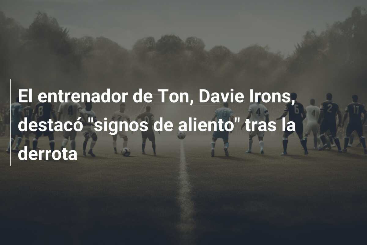 El entrenador de Ton, Davie Irons, destacó "signos de aliento" tras la derrota