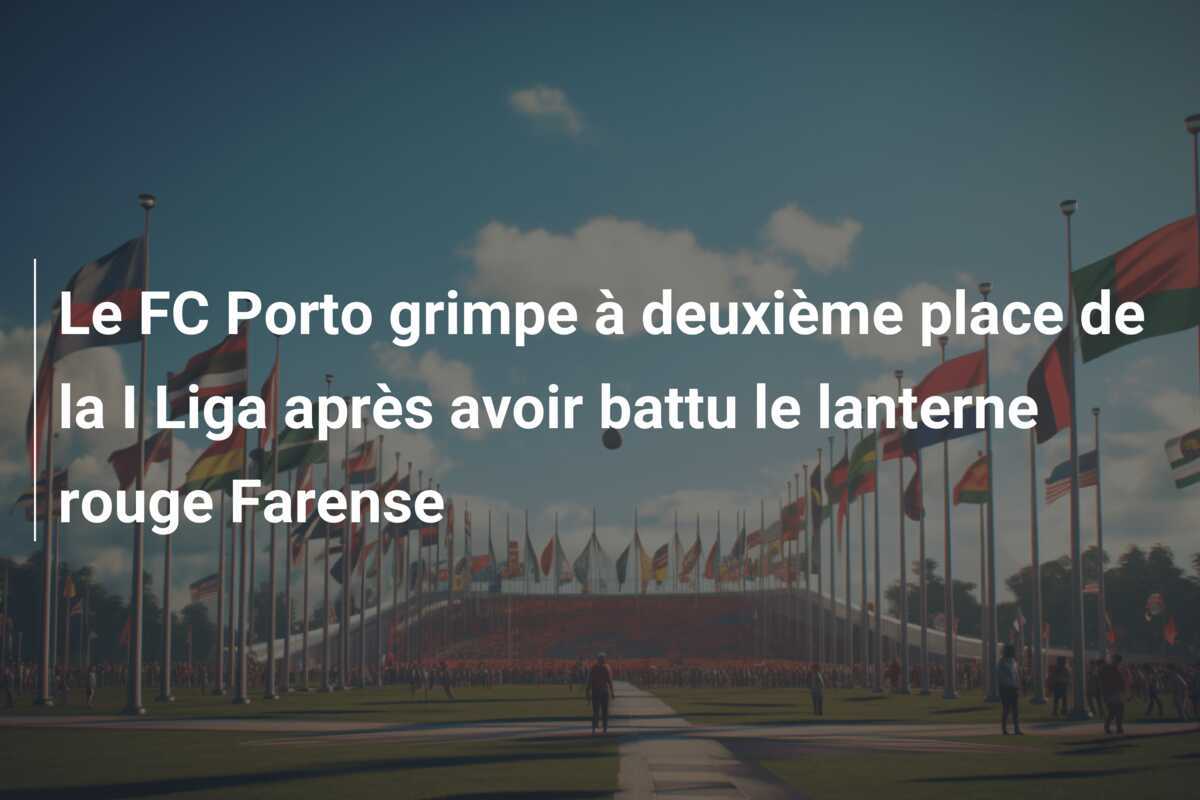 Le FC Porto grimpe à deuxième place de la I Liga après avoir battu le lanterne rouge Farense
