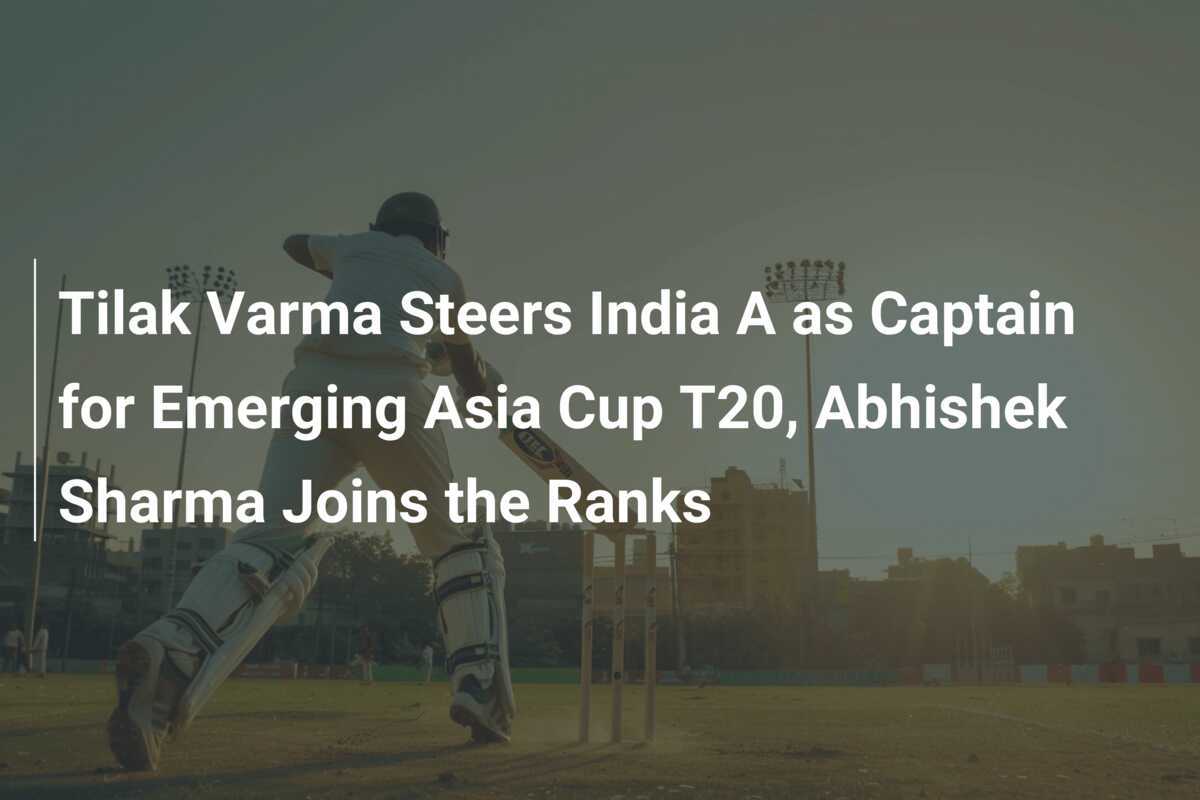 Tilak Varma Steers India A as Captain for Emerging Asia Cup T20 ...