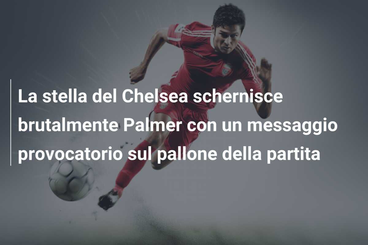 La stella del Chelsea schernisce brutalmente Palmer con un messaggio provocatorio sul pallone della partita