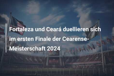 Fortaleza und Ceará duellieren sich im ersten Finale der Cearense-Meisterschaft 2024