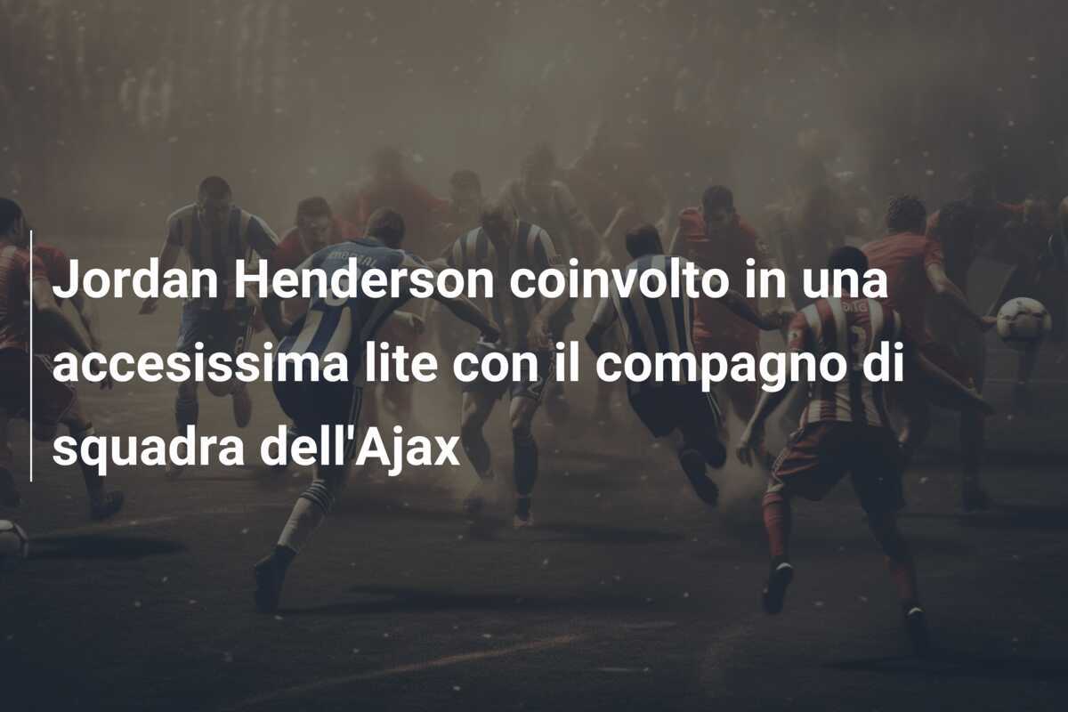 Jordan Henderson coinvolto in una accesissima lite con il compagno di squadra dell'Ajax